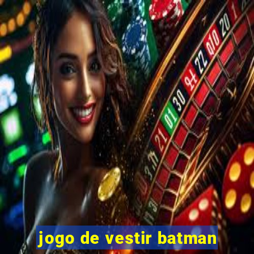 jogo de vestir batman